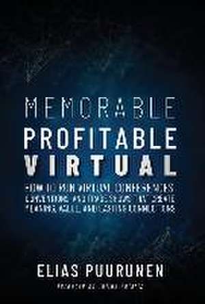 Memorable, Profitable, Virtual: How to Run Virtual Conferences, Conventions, and Trade Shows That Create Meaning, Value, and Lasting Connections de Elias Puurunen