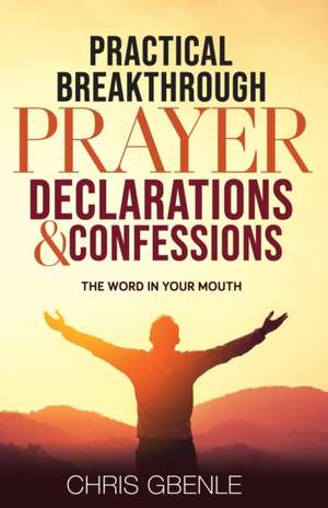 Practical Breakthrough Prayer Declarations & Confessions: The Word in Your Mouth de Chris Gbenle