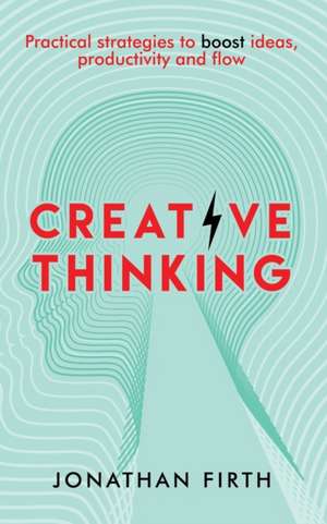 Creative Thinking: Practical strategies to boost ideas, productivity and flow de Jonathan Firth