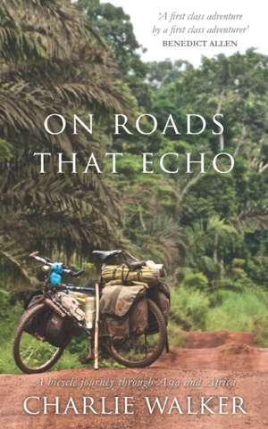 On Roads That Echo: A bicycle journey through Asia and Africa de Charlie Walker