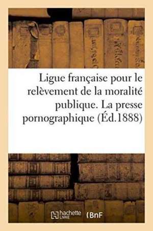 Ligue Française Pour Le Relèvement de la Moralité Publique. La Presse Pornographique de Imp de J Cayer