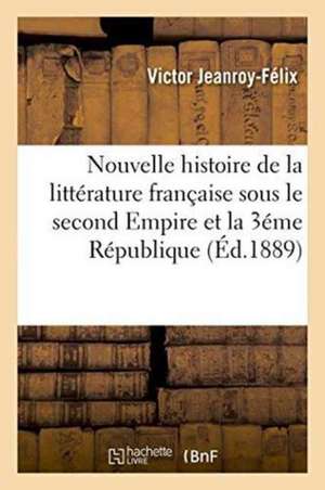 Nouvelle Histoire de la Littérature Française Sous Le Second Empire Et La 3éme République 1852-1889 de Victor Jeanroy-Félix