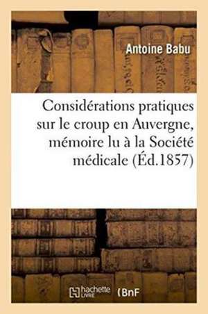 Considérations Pratiques Sur Le Croup En Auvergne, Mémoire Lu À La Société Médicale de Antoine Babu