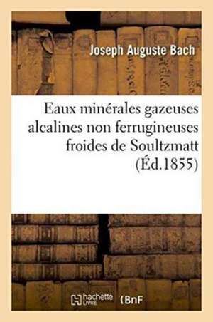 Eaux Minérales Gazeuses Alcalines Non Ferrugineuses Froides de Soultzmatt de Joseph Auguste Bach