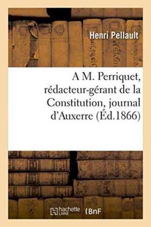 A M. Perriquet, Rédacteur-Gérant de la Constitution, Journal d'Auxerre de Pellault