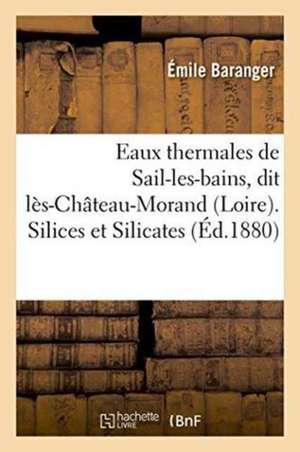 Eaux Thermales de Sail-Les-Bains, Dit Lès-Château-Morand Loire. Silices Et Silicates. Études de Émile Baranger