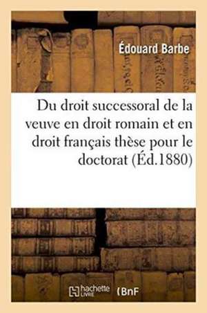 Du Droit Successoral de la Veuve En Droit Romain Et En Droit Français: Thèse Pour Le Doctorat de Édouard Barbe