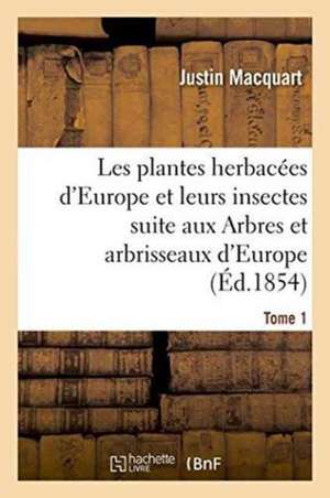 Les Plantes Herbacées d'Europe Et Leurs Insectes, Suite Aux Arbres Et Arbrisseaux d'Europe Tome 1 de Justin Macquart