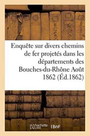 Enquête Sur Divers Chemins de Fer Projetés Dans Les Départements Des Bouches-Du-Rhône Aout 1862 de Imp de P DuPont