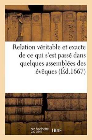 Relation Véritable & Exacte de Ce Qui s'Est Passé Dans Quelques Assemblées Des Évêques de Languedoc de Sans Auteur