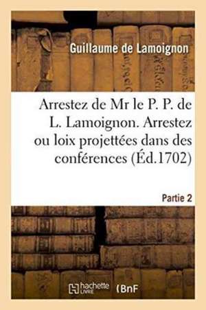 Arrestez de MR Le P. P. de L. Lamoignon. Arrestez Ou Loix Projettées Dans Des Conférences Partie 2 de Guillaume De Lamoignon