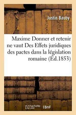 Maxime Donner Et Retenir Ne Vaut Des Effets Juridiques Des Pactes Dans La Législation Romaine de Bauby