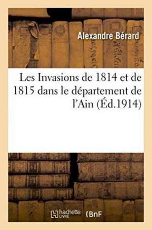 Les Invasions de 1814 Et de 1815 Dans Le Département de l'Ain 1914 de Alexandre Bérard