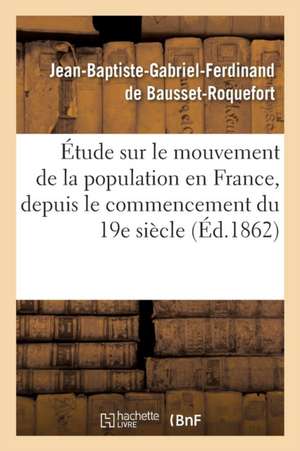 Étude Sur Le Mouvement de la Population En France, Depuis Le Commencement Du Dix-Neuvième Siècle de Jean-Baptiste-Gabriel-Ferdinand de Bausset-Roquefort