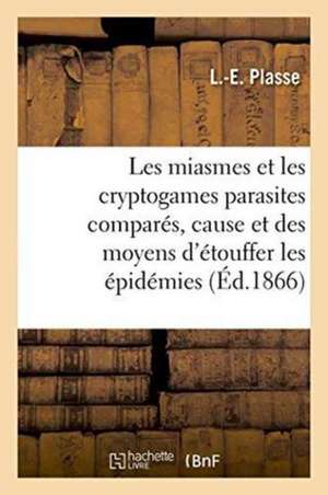 Les Miasmes Et Les Cryptogames Parasites Comparés, Cause Et Des Moyens d'Étouffer Les Épidémies de L. Plasse