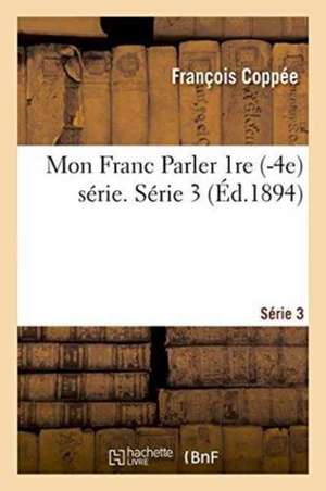 Mon Franc Parler Série 3 de François Coppée