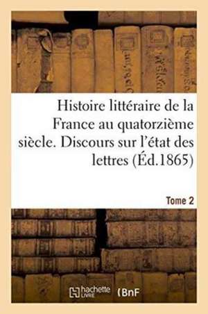 Histoire Littéraire de la France Au Quatorzième Siècle. Discours Sur l'État Des Lettres Tome 2 de Michel-Lévy Frères