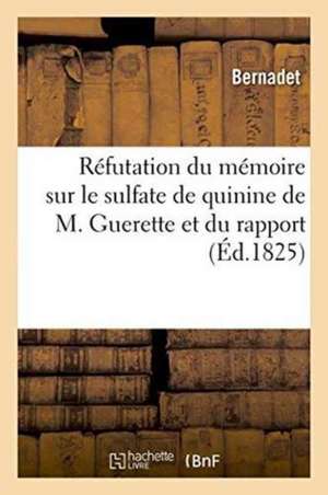 Réfutation Du Mémoire Sur Le Sulfate de Quinine de M. Guerette Et Du Rapport de Bernadet