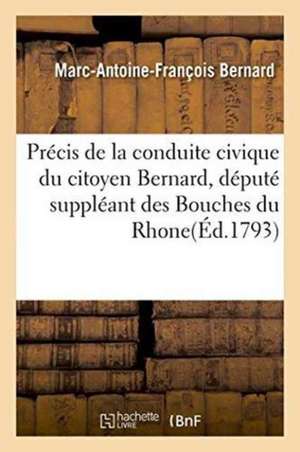 Précis de la Conduite Civique Du Citoyen Bernard, Député Suppléant Des Bouches Du Rhone de Marc-Antoine-François Bernard