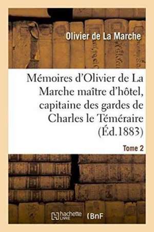 Mémoires d'Olivier de la Marche Maître d'Hôtel, Capitaine Des Gardes de Charles Le Téméraire Tome 2 de Olivier De La Marche