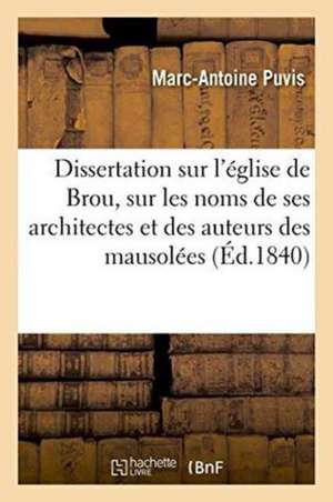 Dissertation Sur l'Église de Brou, Sur Les Noms de Ses Architectes Et Des Auteurs Des Mausolées de Marc-Antoine Puvis