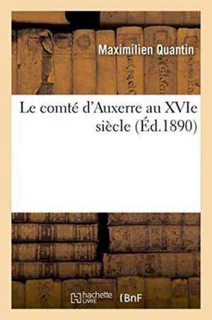 Le Comté d'Auxerre Au Xvie Siècle de Maximilien Quantin