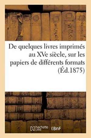 de Quelques Livres Imprimés Au Xve Siècle, Sur Les Papiers de Différents Formats de ""