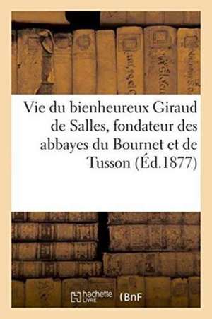 Vie Du Bienheureux Giraud de Salles, Fondateur Des Abbayes Du Bournet Et de Tusson Charente de J. Bollandistes