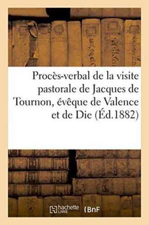 Procès-Verbal de la Visite Pastorale de Jacques de Tournon, Évêque de Valence Et de Die, de Jules Chevalier