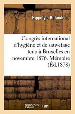 Congrès International d'Hygiène Et de Sauvetage Tenu À Bruxelles En Novembre 1876. Mémoire de Hippolyte Billaudeau