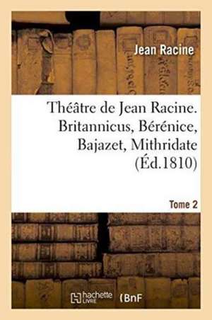 Théâtre de Jean Racine. Britannicus, Bérénice, Bajazet, Mithridate Tome 2 de Jean Racine