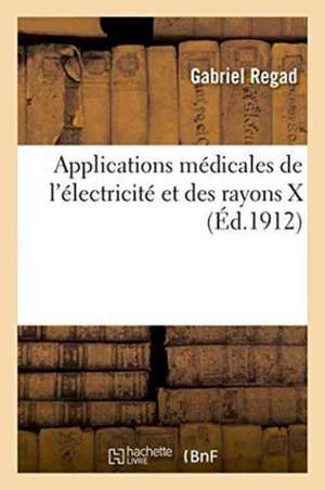 Applications Médicales de l'Électricité Et Des Rayons X de Gabriel Regad