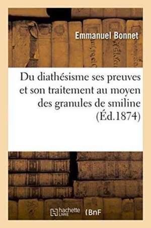 Du Diathésisme Ses Preuves Et Son Traitement Au Moyen Des Granules de Smiline de Emmanuel Bonnet