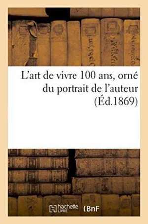 L'Art de Vivre 100 Ans, Orné Du Portrait de l'Auteur de ""