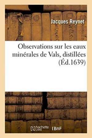 Observations Sur Les Eaux Minérales de Vals, Distillées de Jacques Reynet