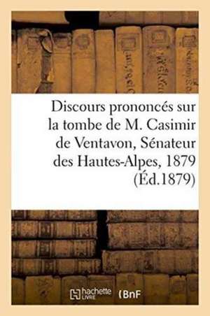 Discours Prononcés Sur La Tombe de M. Casimir de Ventavon, Sénateur Des Hautes-Alpes, 1879 de Jc Richaud