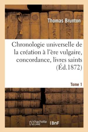 Chronologie Universelle de la Création À l'Ère Vulgaire, Concordance, Livres Saints Tome 1 de Brunton