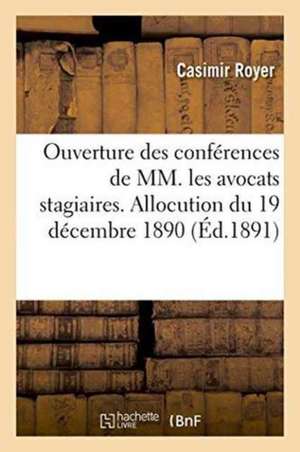 Ouverture Des Conférences de MM. Les Avocats Stagiaires. Allocution Du 19 Décembre 1890 de Royer