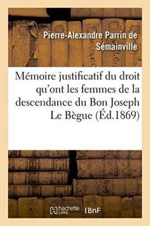 Mémoire Justificatif Du Droit Qu'ont Les Femmes de la Descendance Du Bon Joseph Le Bègue de Germiny de Pierre-Alexandre Parrin de Sémainville