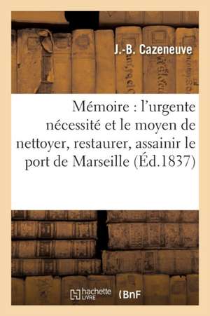 Mémoire: l'Urgente Nécessité Et Le Moyen de Nettoyer, Restaurer, Assainir Le Port de Marseille de J. Cazeneuve