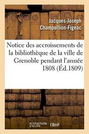 Notice Des Accroissements de la Bibliothèque de la Ville de Grenoble Pendant l'Année 1808 de Jacques-Joseph Champollion-Figeac