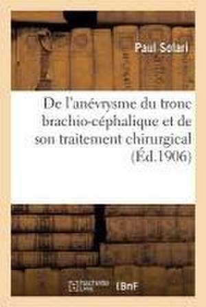 de l'Anévrysme Du Tronc Brachio-Céphalique Et de Son Traitement Chirurgical de Solari