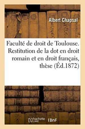 Faculté de Droit de Toulouse. Restitution de la Dot En Droit Romain Et En Droit Français, Thèse de Chapsal