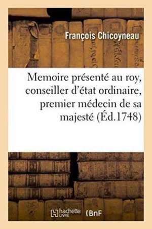 Memoire Présenté Au Roy, Conseiller d'État Ordinaire, Premier Médecin de Sa Majesté de François Chicoyneau