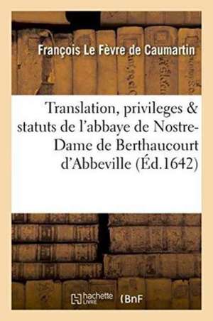 Translation, Privileges & Statuts de l'Abbaye de Nostre-Dame de Berthaucourt En La Ville d'Abbeville de François Le Fèvre de Caumartin