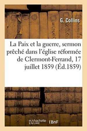 La Paix Et La Guerre, Sermon Prêché Dans l'Église Réformée de Clermont-Ferrand, Le 17 Juillet 1859 de G. Collins