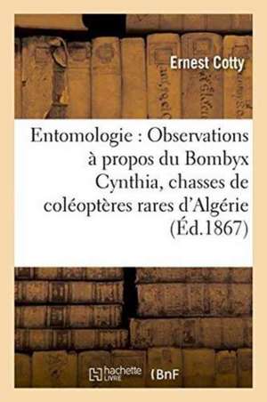 Entomologie: Observations À Propos Du Bombyx Cynthia Relation de Quelques Chasses de Coléoptères de Cotty