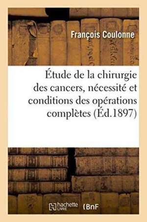 Contribution À l'Étude de la Chirurgie Des Cancers, Nécessité Et Conditions Des Opérations Complètes de François Coulonne