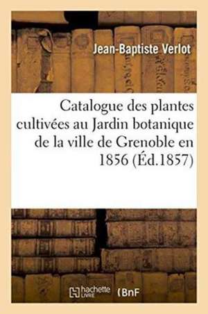 Catalogue Des Plantes Cultivées Au Jardin Botanique de la Ville de Grenoble En 1856 de Verlot