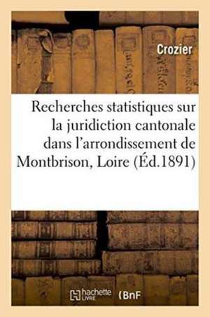 Recherches Statistiques Sur La Juridiction Cantonale Dans l'Arrondissement de Montbrison Loire de Crozier